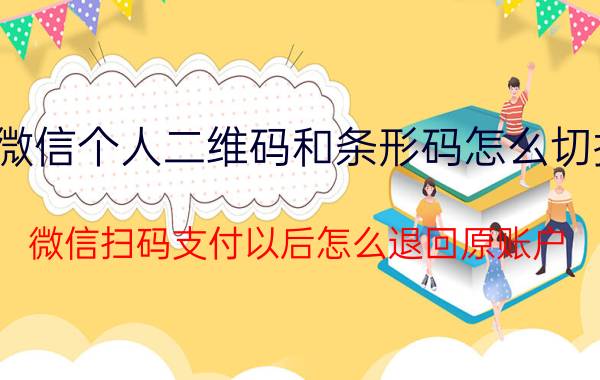 微信个人二维码和条形码怎么切换 微信扫码支付以后怎么退回原账户？